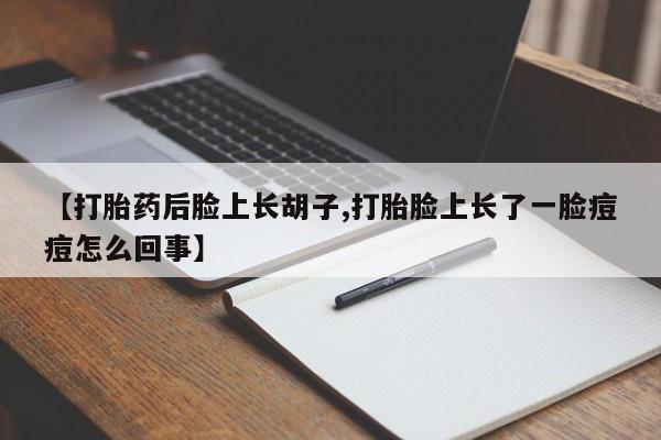 卖正品米非司酮片微信【打胎药后脸上长胡子,打胎脸上长了一脸痘痘怎么回事】
