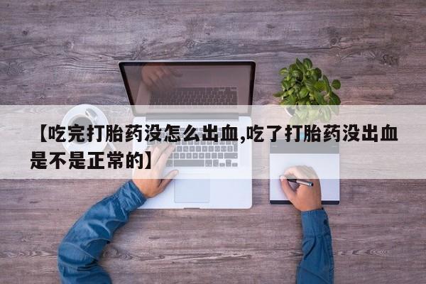 卖正品米非司酮片微信【吃完打胎药没怎么出血,吃了打胎药没出血是不是正常的】