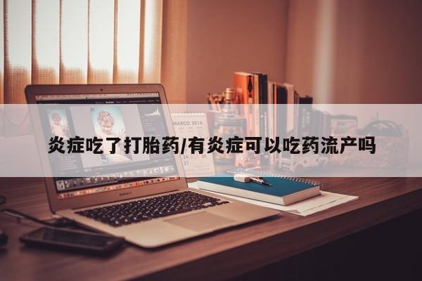 卖正品米非司酮片微信炎症吃了打胎药/有炎症可以吃药流产吗