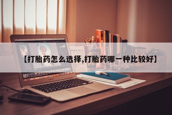 卖正品米非司酮片微信【打胎药怎么选择,打胎药哪一种比较好】