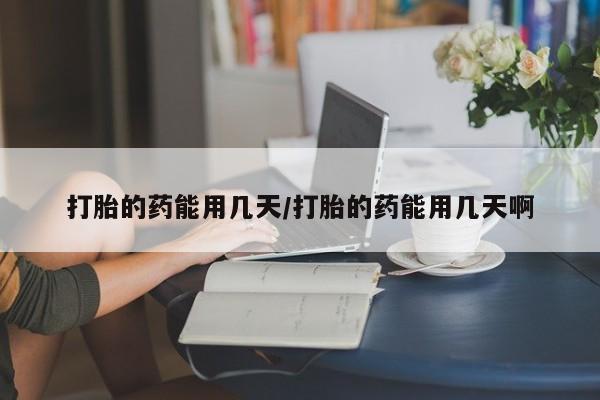 卖正品米非司酮片微信打胎的药能用几天/打胎的药能用几天啊