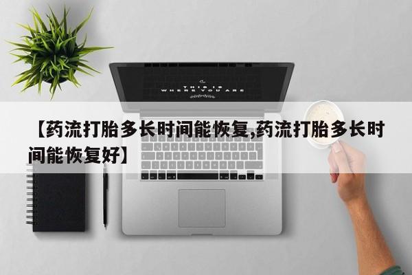 卖正品米非司酮片微信【药流打胎多长时间能恢复,药流打胎多长时间能恢复好】
