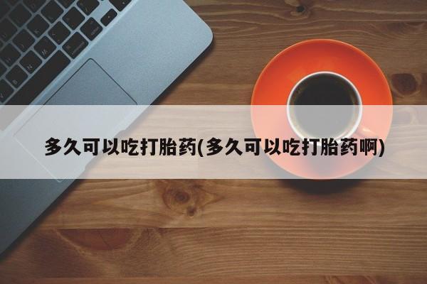 卖正品米非司酮片微信多久可以吃打胎药(多久可以吃打胎药啊)