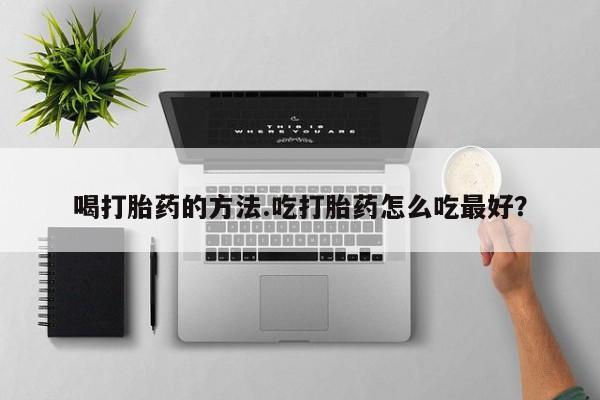 卖正品米非司酮片微信喝打胎药的方法.吃打胎药怎么吃最好？