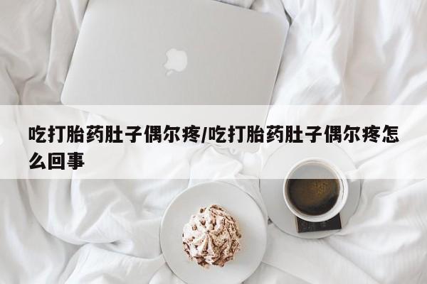 卖正品米非司酮片微信吃打胎药肚子偶尔疼/吃打胎药肚子偶尔疼怎么回事