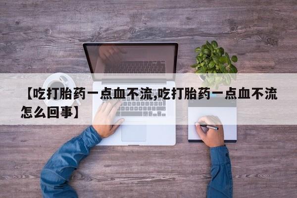 卖正品米非司酮片微信【吃打胎药一点血不流,吃打胎药一点血不流怎么回事】