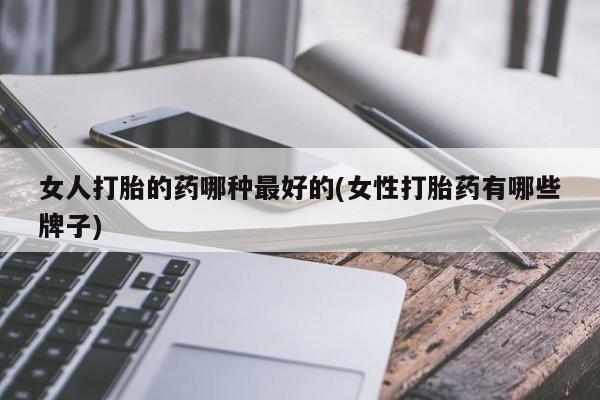 卖正品米非司酮片微信女人打胎的药哪种最好的(女性打胎药有哪些牌子)