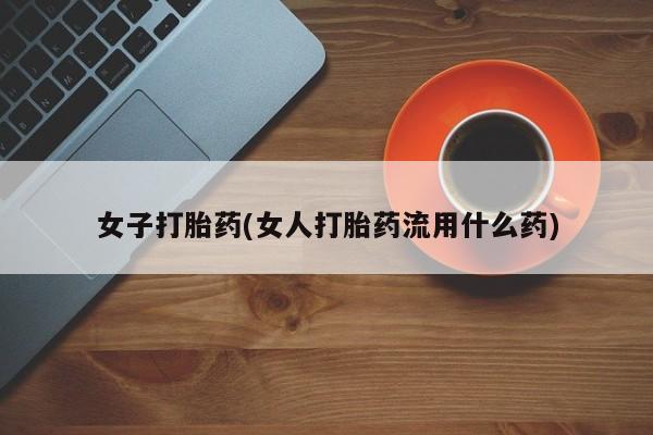 卖正品米非司酮片微信女子打胎药(女人打胎药流用什么药)