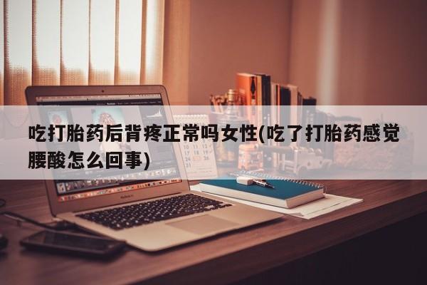 卖正品米非司酮片微信吃打胎药后背疼正常吗女性(吃了打胎药感觉腰酸怎么回事)