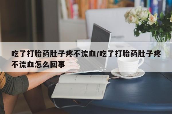 卖正品米非司酮片微信吃了打胎药肚子疼不流血/吃了打胎药肚子疼不流血怎么回事